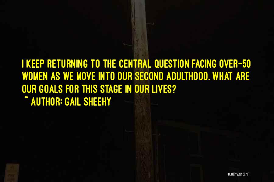 Gail Sheehy Quotes: I Keep Returning To The Central Question Facing Over-50 Women As We Move Into Our Second Adulthood. What Are Our