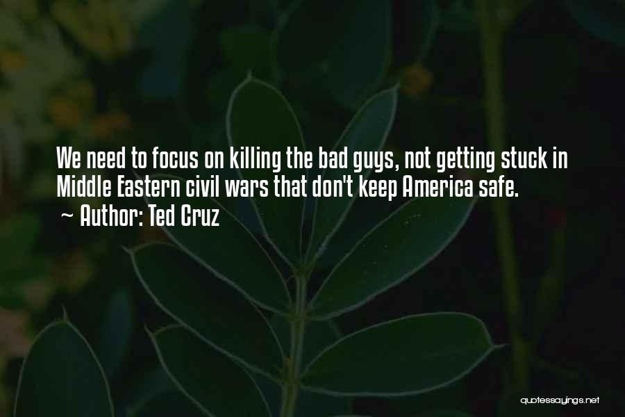 Ted Cruz Quotes: We Need To Focus On Killing The Bad Guys, Not Getting Stuck In Middle Eastern Civil Wars That Don't Keep