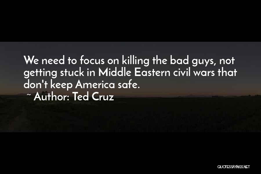 Ted Cruz Quotes: We Need To Focus On Killing The Bad Guys, Not Getting Stuck In Middle Eastern Civil Wars That Don't Keep