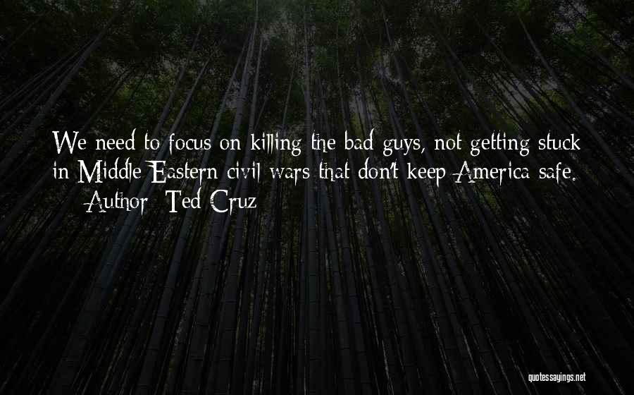 Ted Cruz Quotes: We Need To Focus On Killing The Bad Guys, Not Getting Stuck In Middle Eastern Civil Wars That Don't Keep