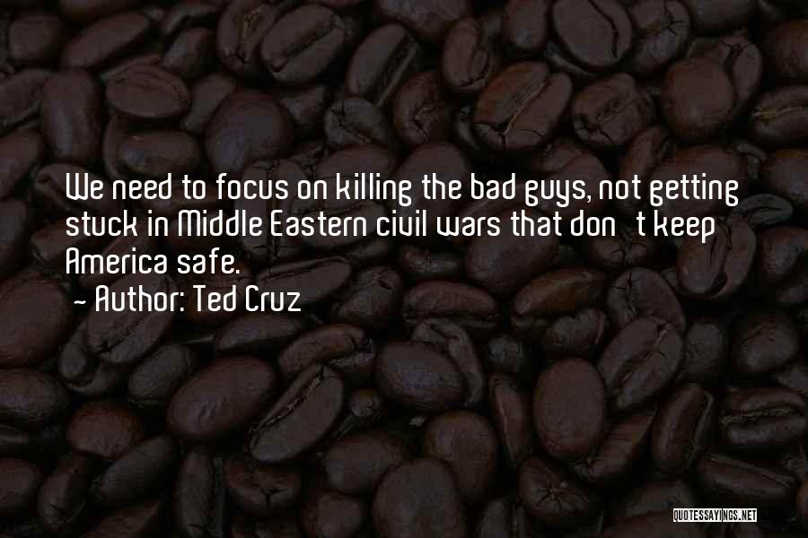 Ted Cruz Quotes: We Need To Focus On Killing The Bad Guys, Not Getting Stuck In Middle Eastern Civil Wars That Don't Keep