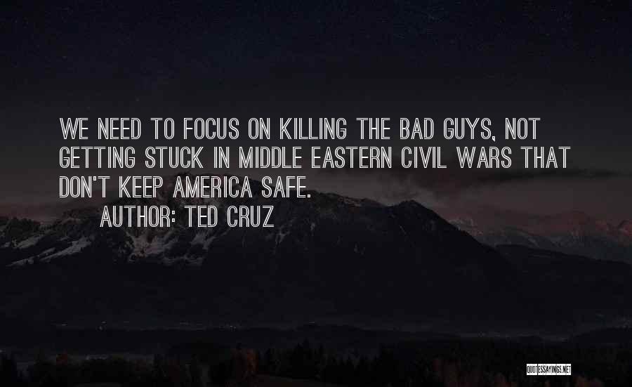 Ted Cruz Quotes: We Need To Focus On Killing The Bad Guys, Not Getting Stuck In Middle Eastern Civil Wars That Don't Keep