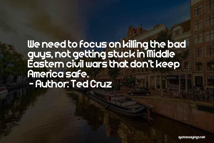 Ted Cruz Quotes: We Need To Focus On Killing The Bad Guys, Not Getting Stuck In Middle Eastern Civil Wars That Don't Keep