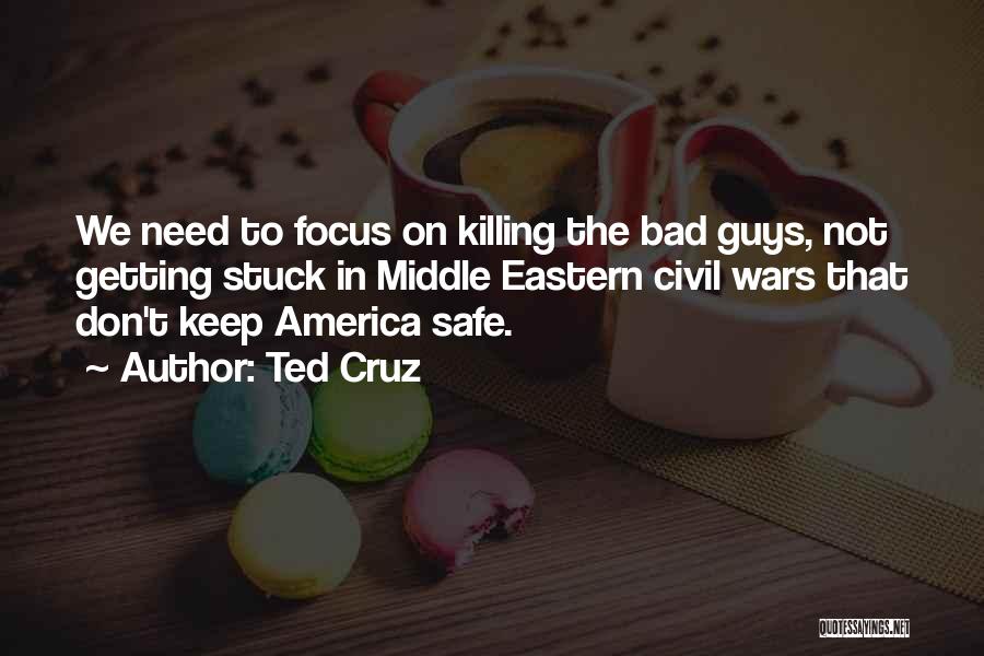 Ted Cruz Quotes: We Need To Focus On Killing The Bad Guys, Not Getting Stuck In Middle Eastern Civil Wars That Don't Keep