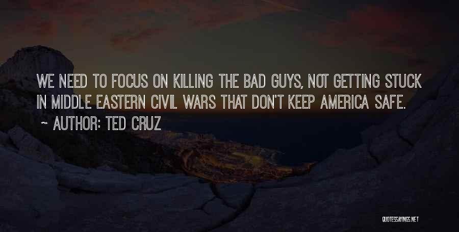 Ted Cruz Quotes: We Need To Focus On Killing The Bad Guys, Not Getting Stuck In Middle Eastern Civil Wars That Don't Keep