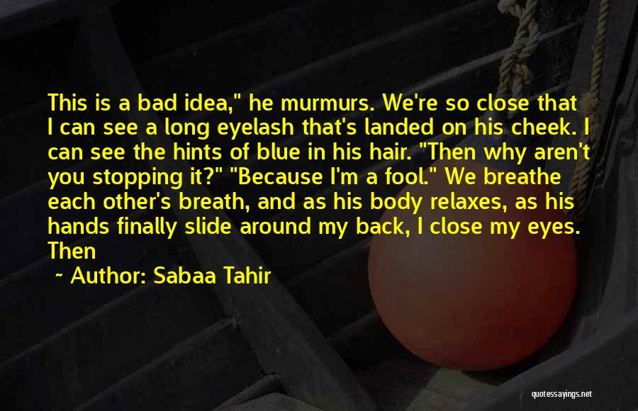 Sabaa Tahir Quotes: This Is A Bad Idea, He Murmurs. We're So Close That I Can See A Long Eyelash That's Landed On