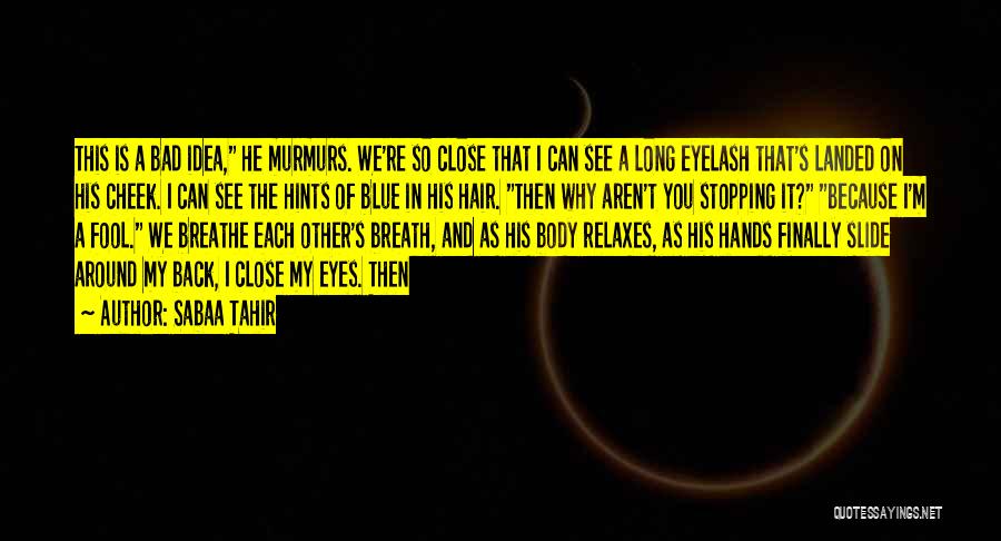 Sabaa Tahir Quotes: This Is A Bad Idea, He Murmurs. We're So Close That I Can See A Long Eyelash That's Landed On