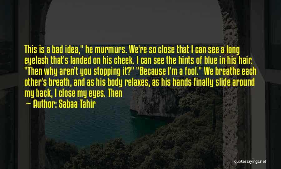 Sabaa Tahir Quotes: This Is A Bad Idea, He Murmurs. We're So Close That I Can See A Long Eyelash That's Landed On