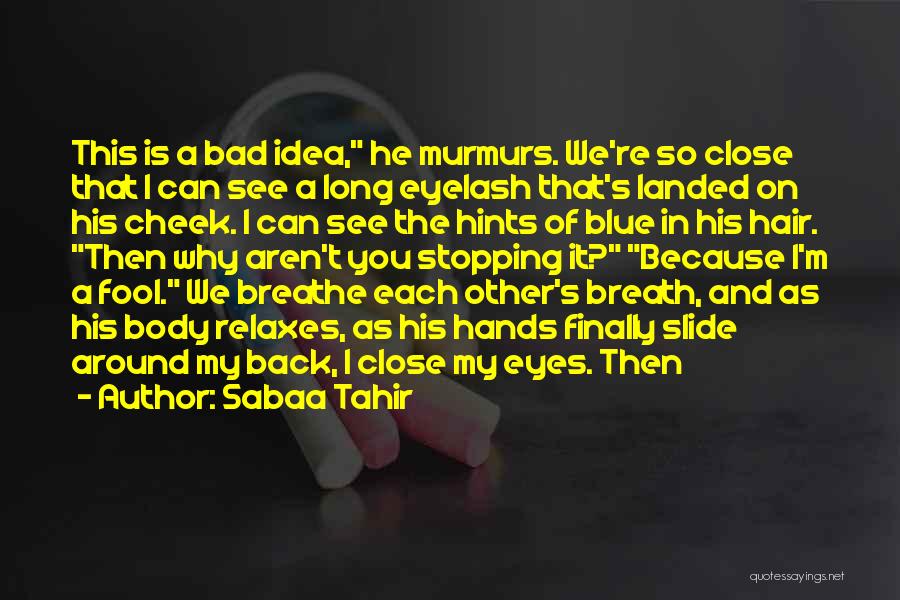 Sabaa Tahir Quotes: This Is A Bad Idea, He Murmurs. We're So Close That I Can See A Long Eyelash That's Landed On