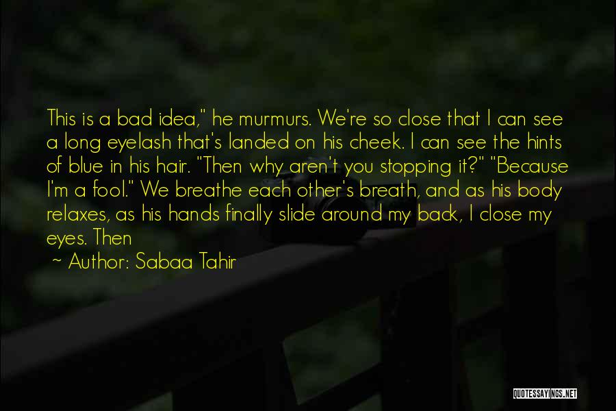 Sabaa Tahir Quotes: This Is A Bad Idea, He Murmurs. We're So Close That I Can See A Long Eyelash That's Landed On