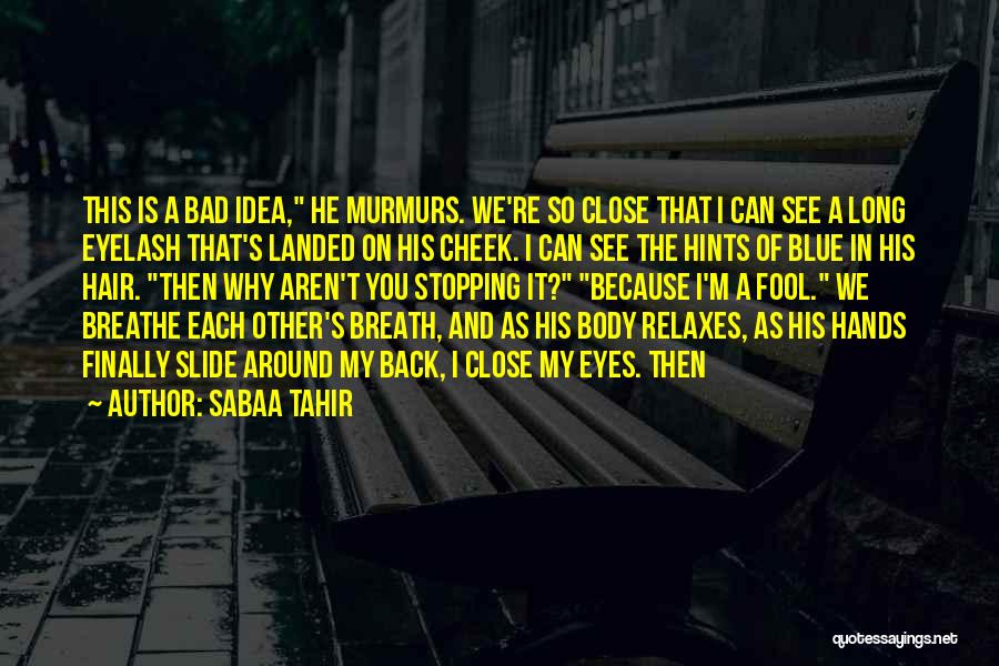Sabaa Tahir Quotes: This Is A Bad Idea, He Murmurs. We're So Close That I Can See A Long Eyelash That's Landed On