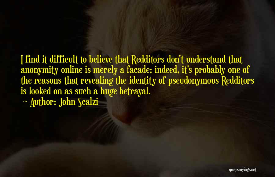 John Scalzi Quotes: I Find It Difficult To Believe That Redditors Don't Understand That Anonymity Online Is Merely A Facade; Indeed, It's Probably