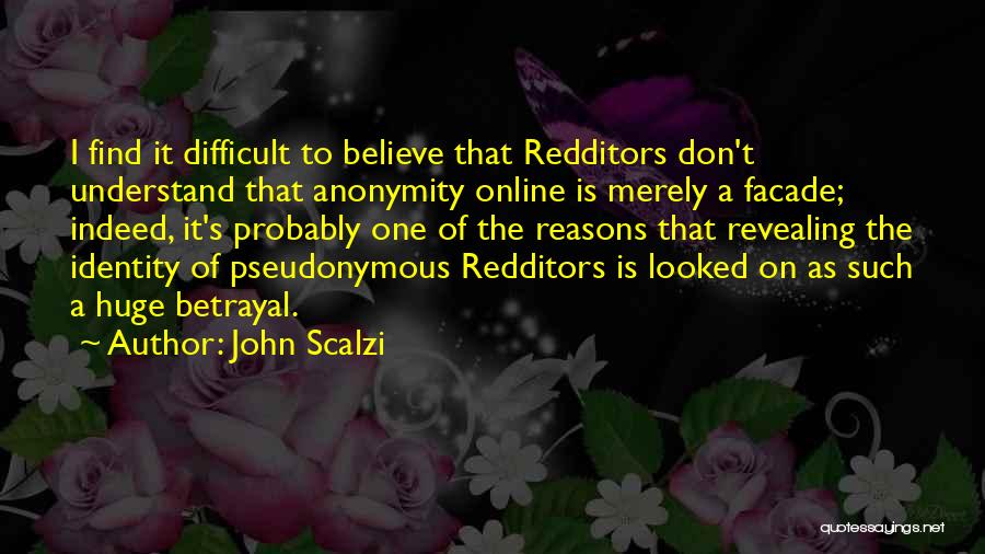 John Scalzi Quotes: I Find It Difficult To Believe That Redditors Don't Understand That Anonymity Online Is Merely A Facade; Indeed, It's Probably