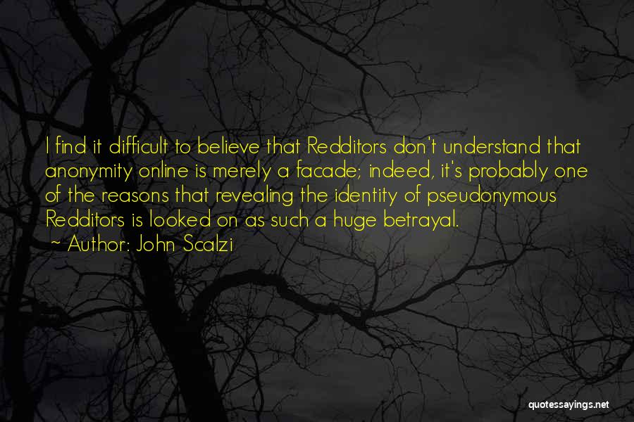 John Scalzi Quotes: I Find It Difficult To Believe That Redditors Don't Understand That Anonymity Online Is Merely A Facade; Indeed, It's Probably