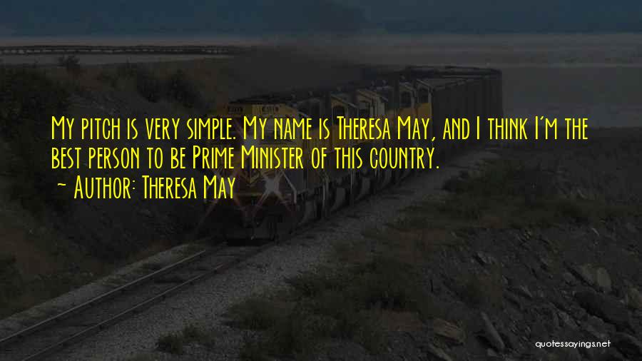 Theresa May Quotes: My Pitch Is Very Simple. My Name Is Theresa May, And I Think I'm The Best Person To Be Prime