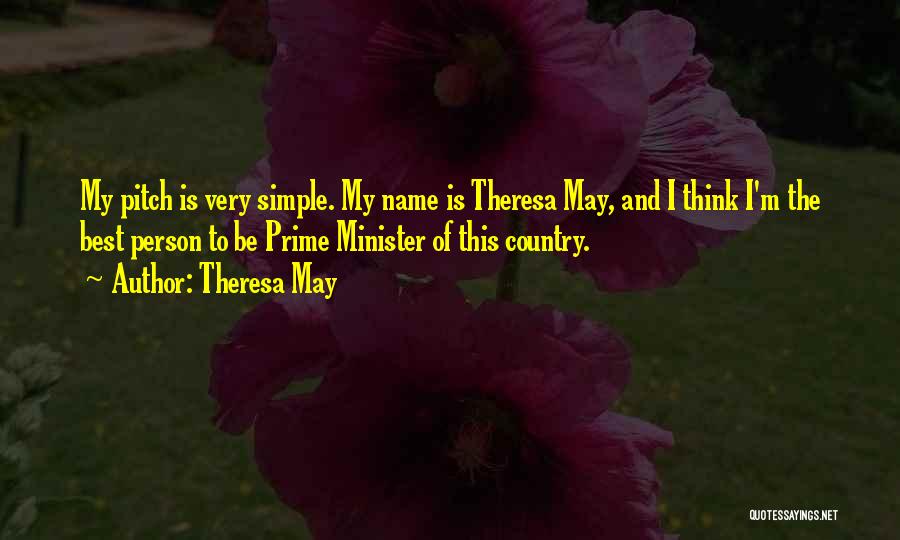 Theresa May Quotes: My Pitch Is Very Simple. My Name Is Theresa May, And I Think I'm The Best Person To Be Prime