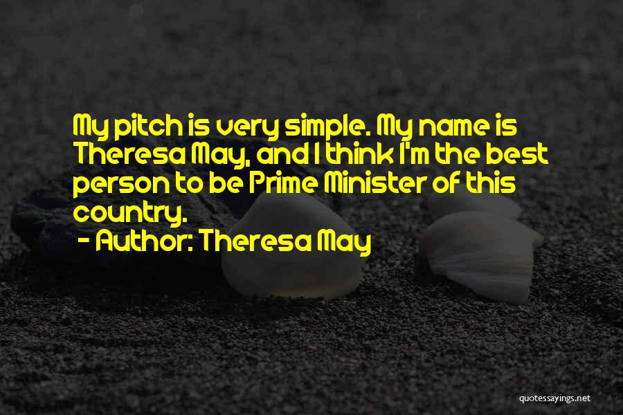 Theresa May Quotes: My Pitch Is Very Simple. My Name Is Theresa May, And I Think I'm The Best Person To Be Prime