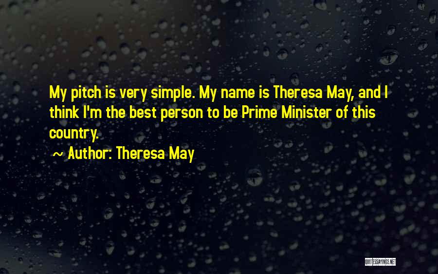 Theresa May Quotes: My Pitch Is Very Simple. My Name Is Theresa May, And I Think I'm The Best Person To Be Prime