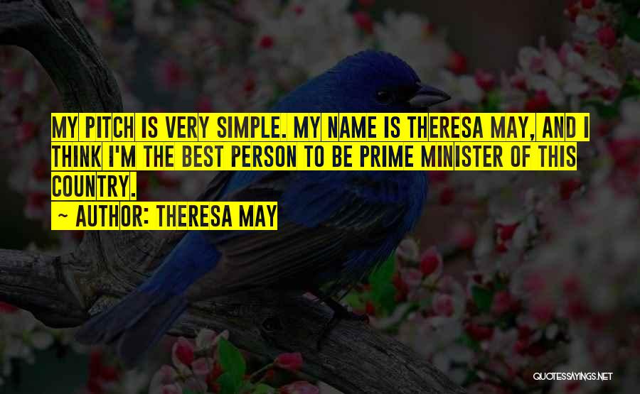 Theresa May Quotes: My Pitch Is Very Simple. My Name Is Theresa May, And I Think I'm The Best Person To Be Prime