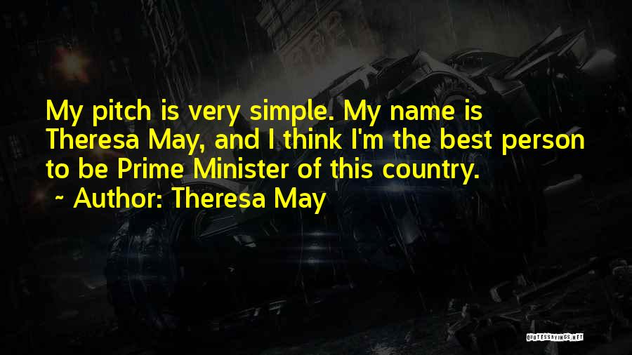 Theresa May Quotes: My Pitch Is Very Simple. My Name Is Theresa May, And I Think I'm The Best Person To Be Prime