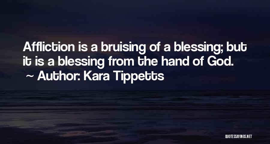 Kara Tippetts Quotes: Affliction Is A Bruising Of A Blessing; But It Is A Blessing From The Hand Of God.