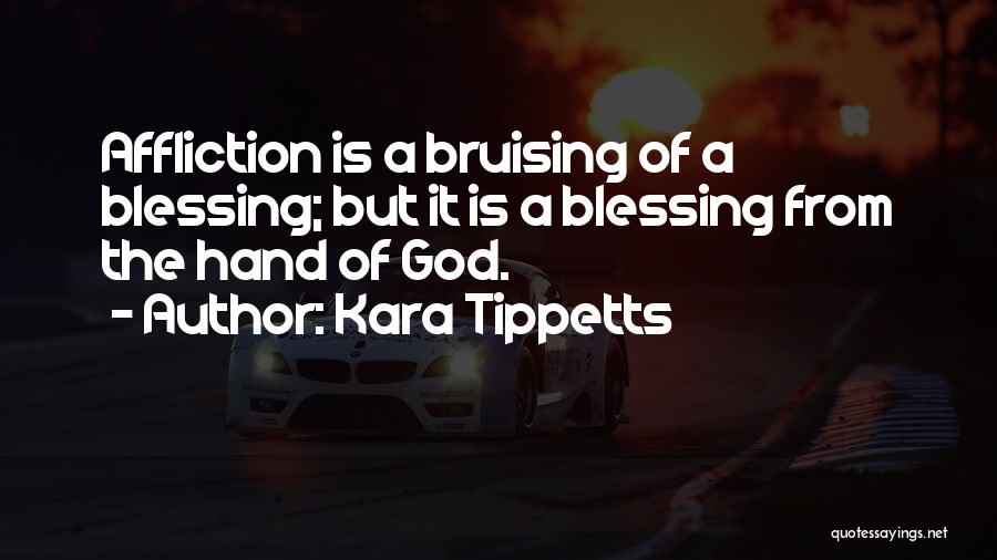 Kara Tippetts Quotes: Affliction Is A Bruising Of A Blessing; But It Is A Blessing From The Hand Of God.