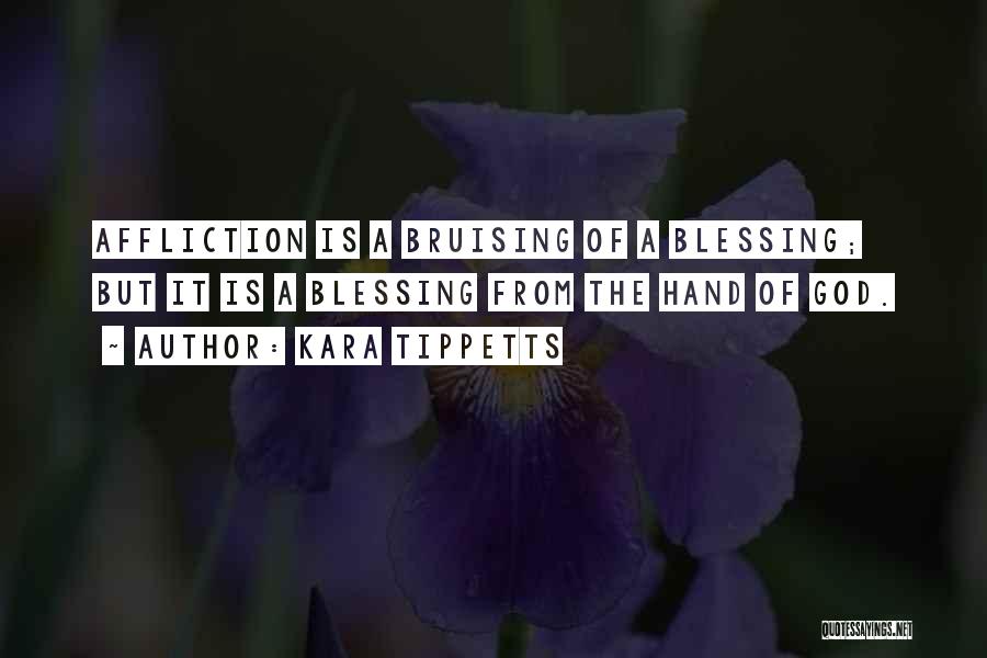 Kara Tippetts Quotes: Affliction Is A Bruising Of A Blessing; But It Is A Blessing From The Hand Of God.