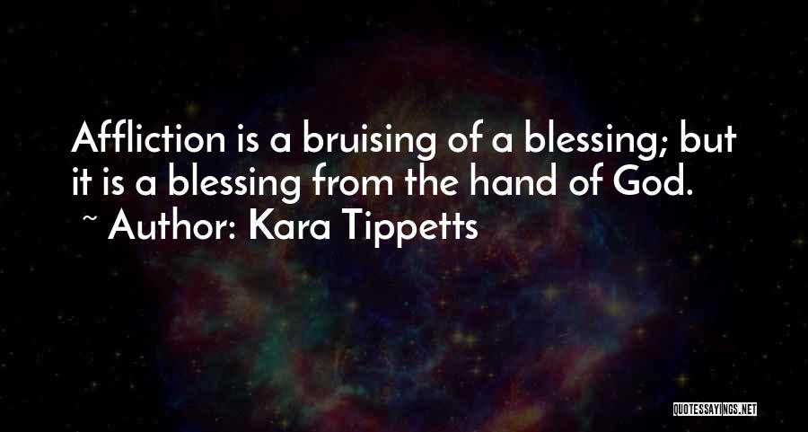 Kara Tippetts Quotes: Affliction Is A Bruising Of A Blessing; But It Is A Blessing From The Hand Of God.