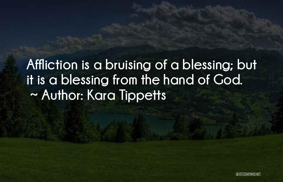 Kara Tippetts Quotes: Affliction Is A Bruising Of A Blessing; But It Is A Blessing From The Hand Of God.