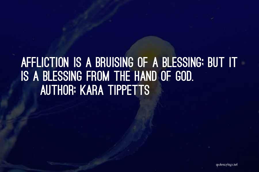 Kara Tippetts Quotes: Affliction Is A Bruising Of A Blessing; But It Is A Blessing From The Hand Of God.