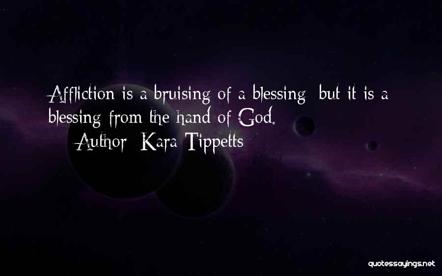 Kara Tippetts Quotes: Affliction Is A Bruising Of A Blessing; But It Is A Blessing From The Hand Of God.