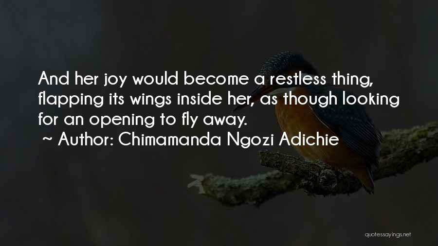 Chimamanda Ngozi Adichie Quotes: And Her Joy Would Become A Restless Thing, Flapping Its Wings Inside Her, As Though Looking For An Opening To