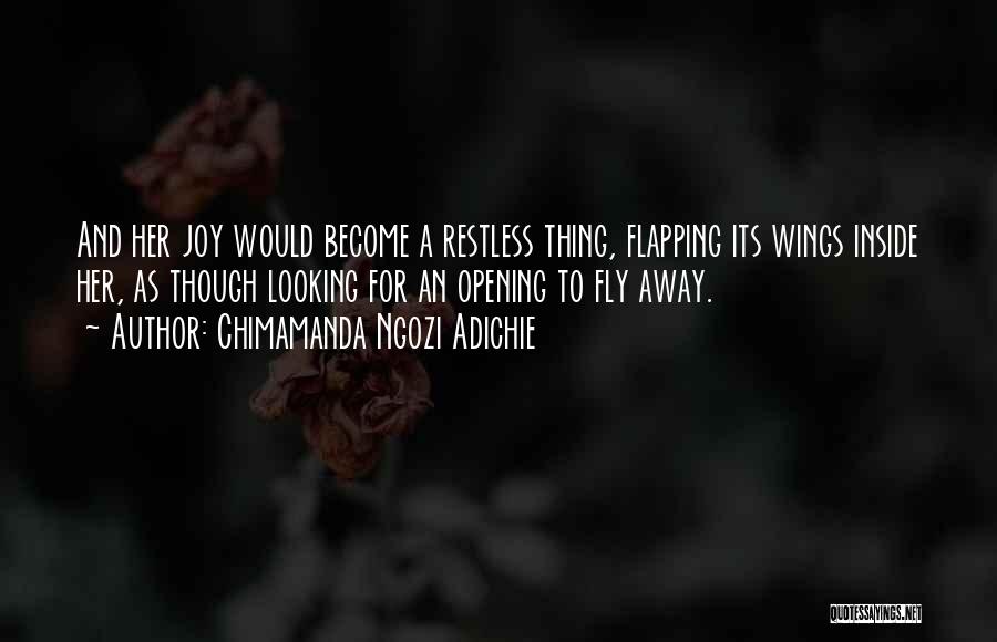 Chimamanda Ngozi Adichie Quotes: And Her Joy Would Become A Restless Thing, Flapping Its Wings Inside Her, As Though Looking For An Opening To