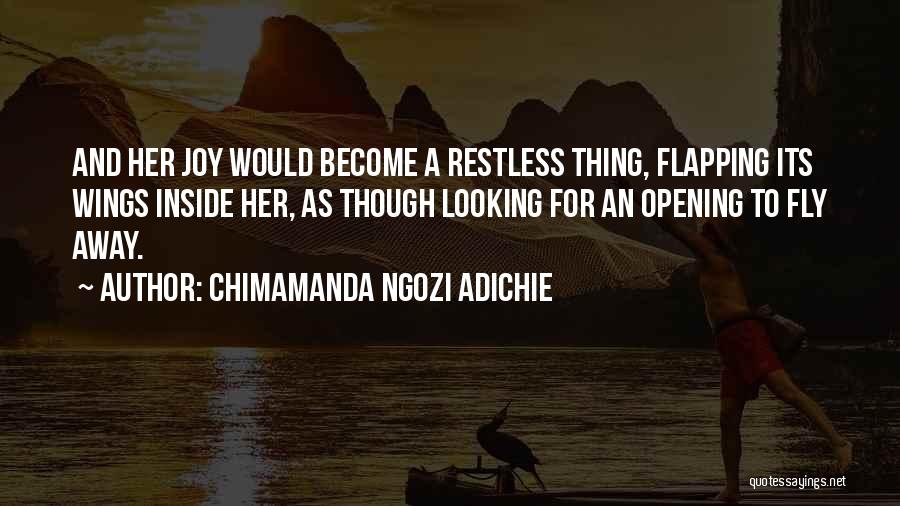 Chimamanda Ngozi Adichie Quotes: And Her Joy Would Become A Restless Thing, Flapping Its Wings Inside Her, As Though Looking For An Opening To