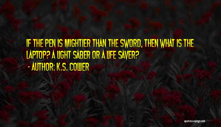 K.S. Collier Quotes: If The Pen Is Mightier Than The Sword, Then What Is The Laptop? A Light Saber Or A Life Saver?