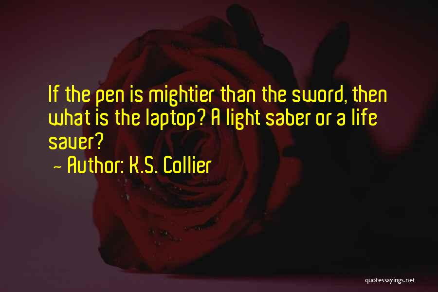 K.S. Collier Quotes: If The Pen Is Mightier Than The Sword, Then What Is The Laptop? A Light Saber Or A Life Saver?