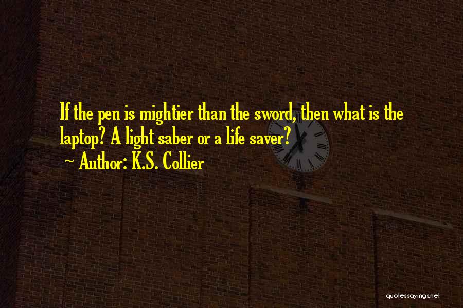 K.S. Collier Quotes: If The Pen Is Mightier Than The Sword, Then What Is The Laptop? A Light Saber Or A Life Saver?