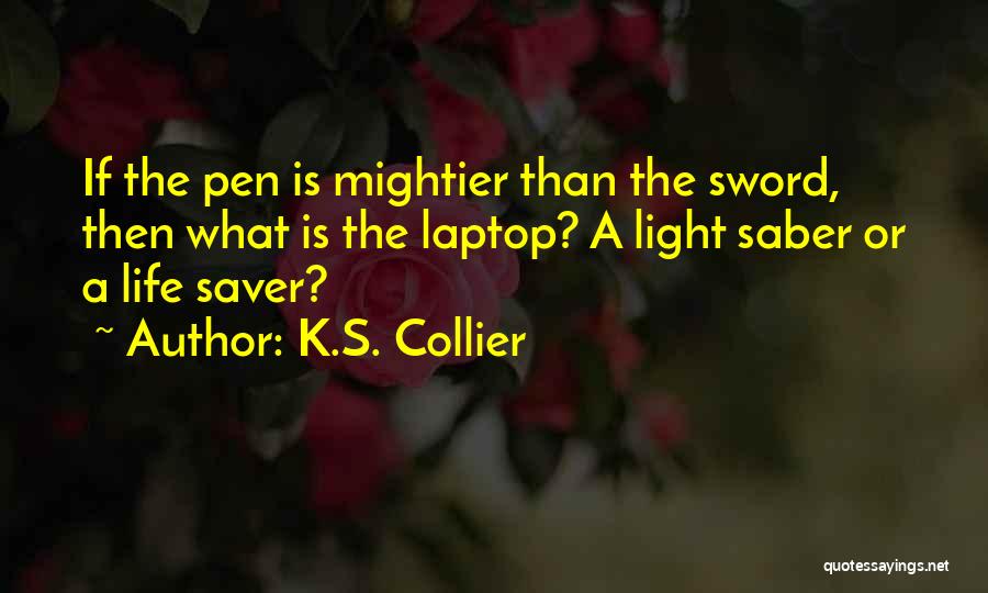 K.S. Collier Quotes: If The Pen Is Mightier Than The Sword, Then What Is The Laptop? A Light Saber Or A Life Saver?