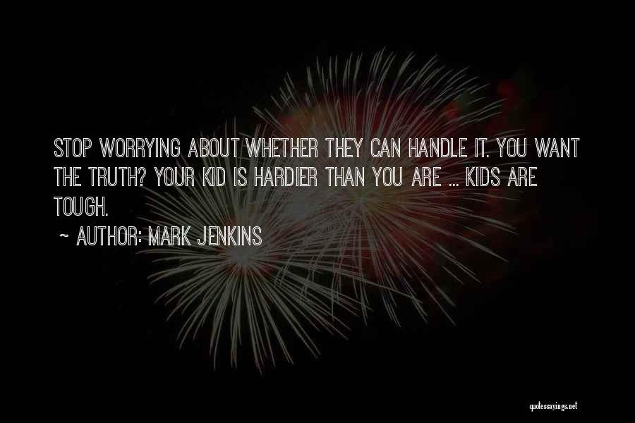 Mark Jenkins Quotes: Stop Worrying About Whether They Can Handle It. You Want The Truth? Your Kid Is Hardier Than You Are ...