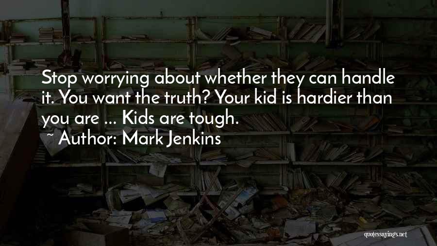 Mark Jenkins Quotes: Stop Worrying About Whether They Can Handle It. You Want The Truth? Your Kid Is Hardier Than You Are ...