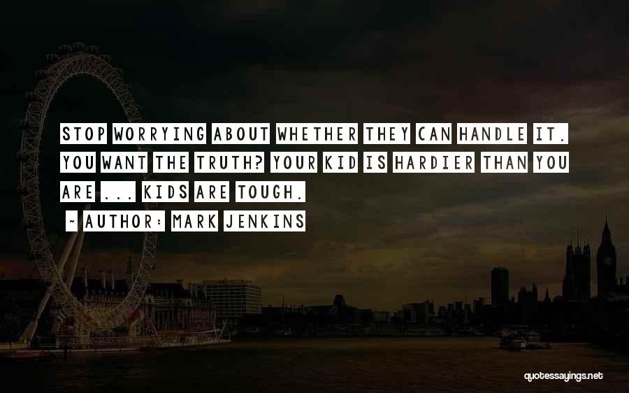Mark Jenkins Quotes: Stop Worrying About Whether They Can Handle It. You Want The Truth? Your Kid Is Hardier Than You Are ...