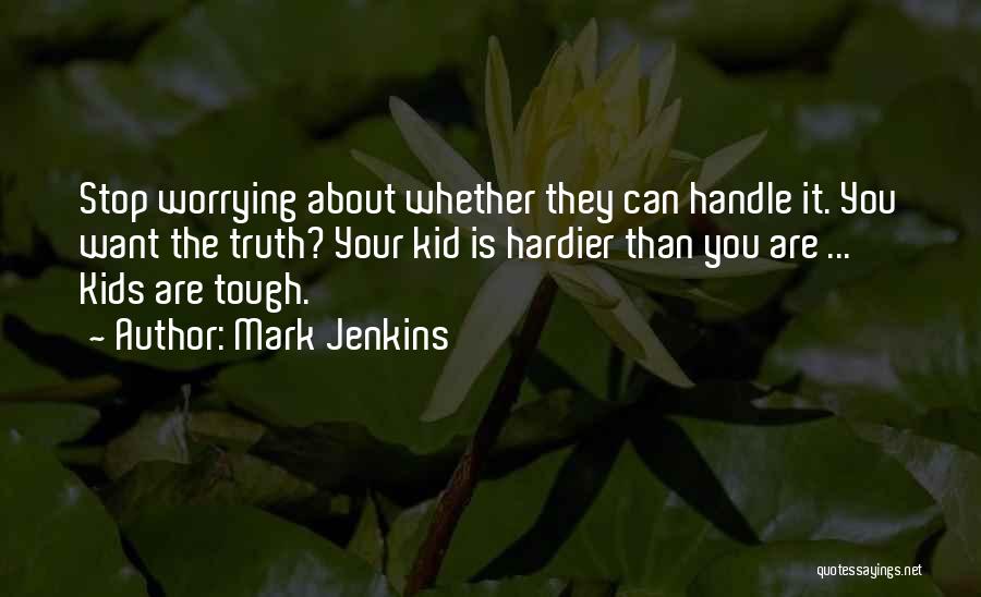 Mark Jenkins Quotes: Stop Worrying About Whether They Can Handle It. You Want The Truth? Your Kid Is Hardier Than You Are ...