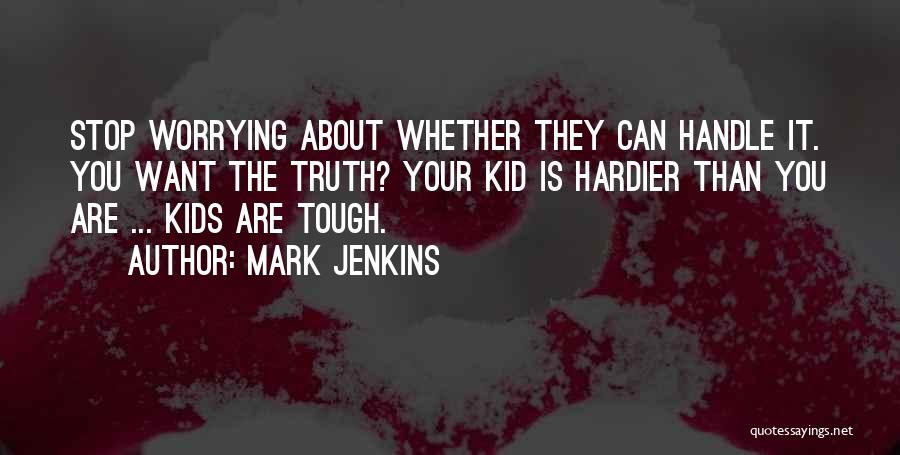 Mark Jenkins Quotes: Stop Worrying About Whether They Can Handle It. You Want The Truth? Your Kid Is Hardier Than You Are ...