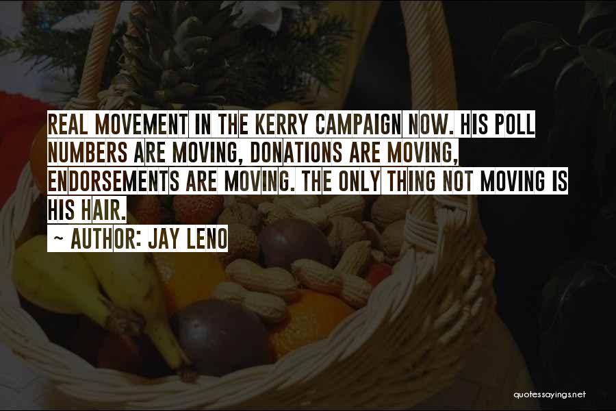 Jay Leno Quotes: Real Movement In The Kerry Campaign Now. His Poll Numbers Are Moving, Donations Are Moving, Endorsements Are Moving. The Only