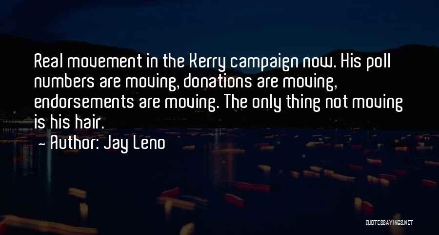 Jay Leno Quotes: Real Movement In The Kerry Campaign Now. His Poll Numbers Are Moving, Donations Are Moving, Endorsements Are Moving. The Only