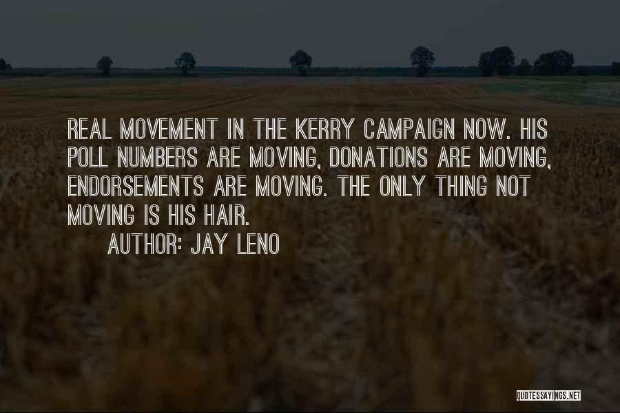 Jay Leno Quotes: Real Movement In The Kerry Campaign Now. His Poll Numbers Are Moving, Donations Are Moving, Endorsements Are Moving. The Only