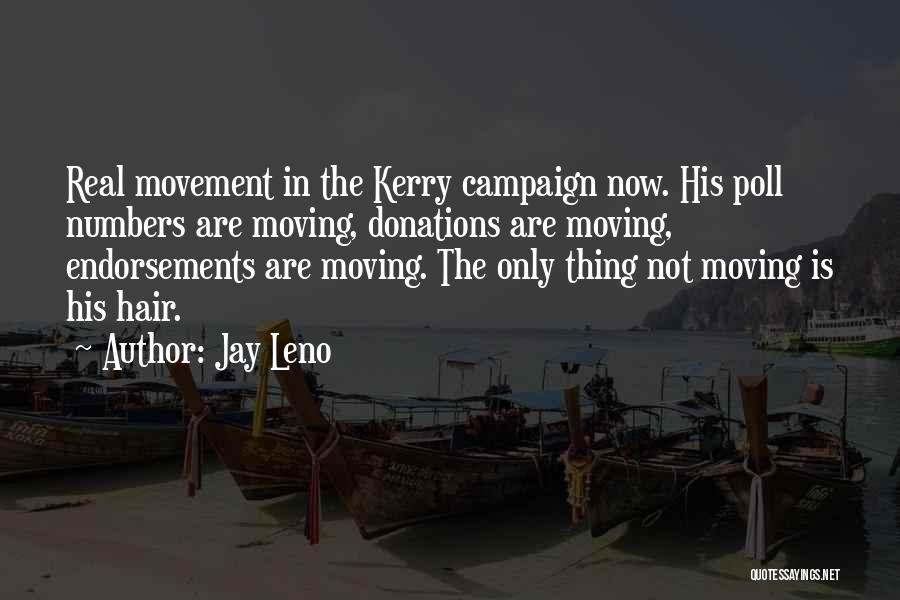 Jay Leno Quotes: Real Movement In The Kerry Campaign Now. His Poll Numbers Are Moving, Donations Are Moving, Endorsements Are Moving. The Only