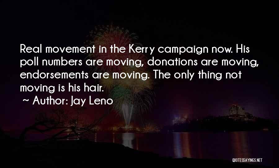 Jay Leno Quotes: Real Movement In The Kerry Campaign Now. His Poll Numbers Are Moving, Donations Are Moving, Endorsements Are Moving. The Only