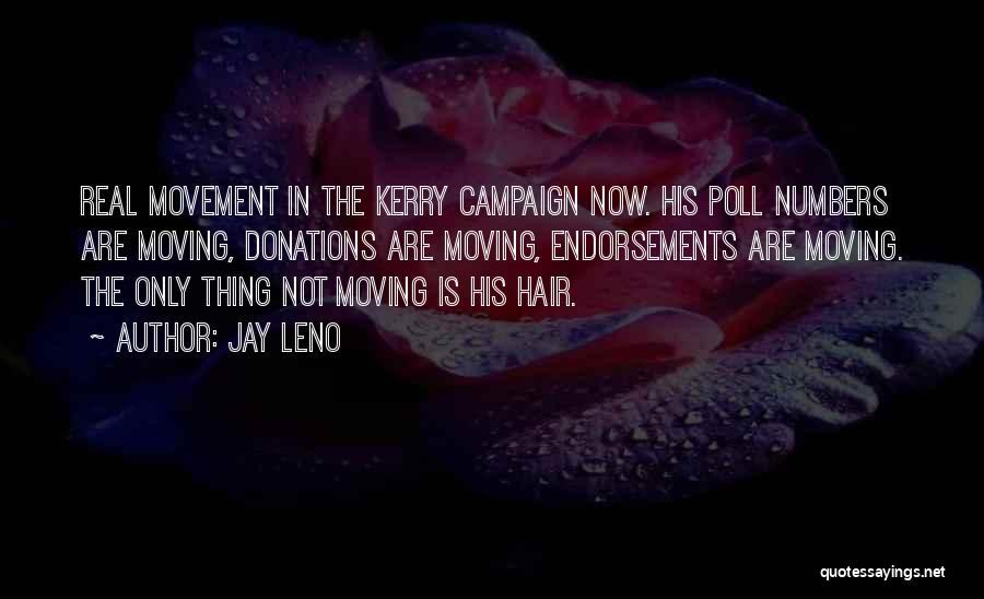 Jay Leno Quotes: Real Movement In The Kerry Campaign Now. His Poll Numbers Are Moving, Donations Are Moving, Endorsements Are Moving. The Only