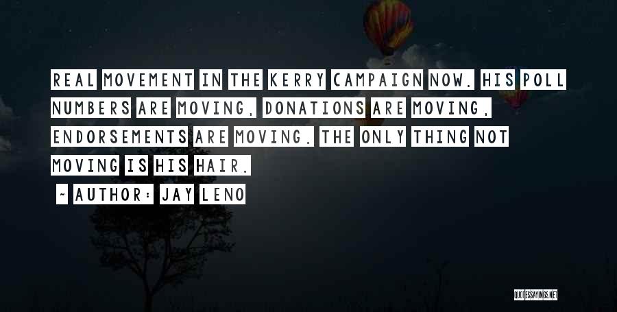 Jay Leno Quotes: Real Movement In The Kerry Campaign Now. His Poll Numbers Are Moving, Donations Are Moving, Endorsements Are Moving. The Only